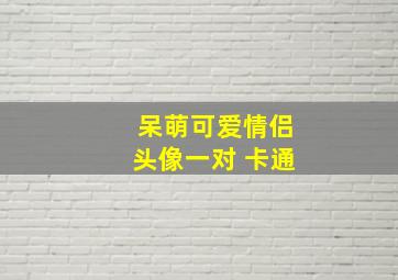 呆萌可爱情侣头像一对 卡通